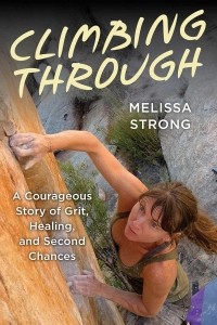 Climbing Through: A Courageous Story of Grit, Healing, and Second Chances by Melissa Strong